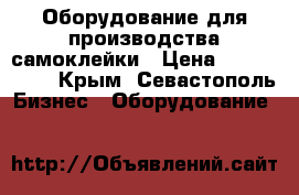 Оборудование для производства самоклейки › Цена ­ 5 000 000 - Крым, Севастополь Бизнес » Оборудование   